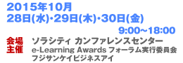 2015年10月28日（水）・29日（木）30日（金）9:00～18:00　会場：ソラシティ　カンファレンスセンター 主催：e-Learning Awardsフォーラム実行委員会 フジサンケイビジネスアイ